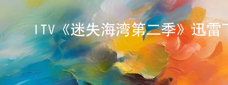 ﻿蔡宇飞的网络影视资源,﻿ITV《迷失海湾第二季》迅雷下载/在线观看/百度云-犯罪/历史载-美剧天堂